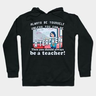 Always be yourself unless you can be a teacher Hoodie